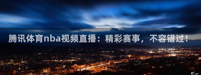 蓝鲸fm直播官网：腾讯体育nba视频直播：精彩赛事，不容错过！