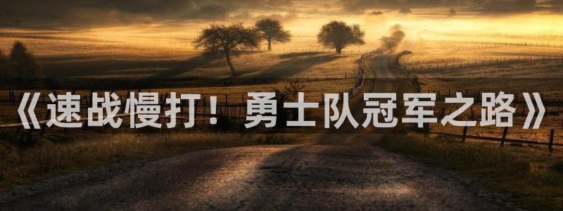 蓝鲸体育直播在线观看nba总决赛：《速战慢打！勇士队冠军之路》