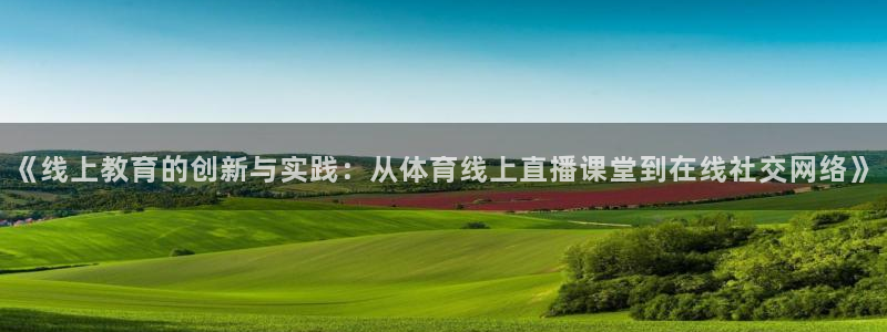 蓝鲸直播下载app下载：《线上教育的创新与实践：从体育线上直播课堂到在线社交网络》
